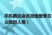 手機(jī)騰訊會員微信登錄怎么共享（手機(jī)騰訊會員微信登錄怎么給別人用）