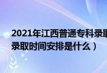 2021年江西普通專科錄取時間（2022江西高考高職(?？?錄取時間安排是什么）