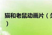 貓和老鼠動畫片（關(guān)于貓和老鼠動畫片的介紹）