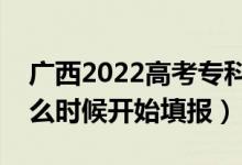 廣西2022高考?？婆骷驹柑顖髸r間（什么時候開始填報）