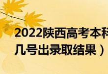 2022陜西高考本科批錄取結(jié)果什么時(shí)候出(幾號(hào)出錄取結(jié)果)