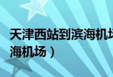 天津西站到濱海機(jī)場(chǎng)多少公里(天津西站到濱海機(jī)場(chǎng))