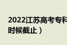 2022江蘇高考專科征求志愿填報日期（什么時候截止）