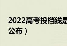 2022高考投檔線是報(bào)志愿前出嗎（什么時(shí)候公布）