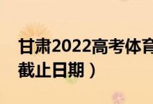 甘肅2022高考體育類(lèi)專(zhuān)科批錄取時(shí)間（錄取截止日期）