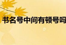 書名號中間有頓號嗎（書名號之間用頓號嗎）