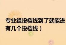 專業(yè)組投檔線到了就能進(jìn)（院校專業(yè)組志愿模式下一所學(xué)校有幾個(gè)投檔線）