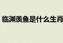 臨淵羨魚是什么生肖（臨淵羨魚是什么意思）