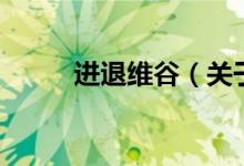 進退維谷（關(guān)于進退維谷的介紹）