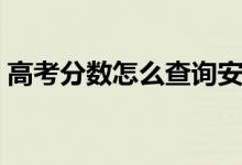 高考分?jǐn)?shù)怎么查詢安徽（高考分?jǐn)?shù)怎么查詢）