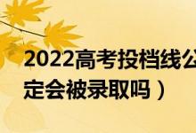 2022高考投檔線公布時間（過了投檔線就一定會被錄取嗎）