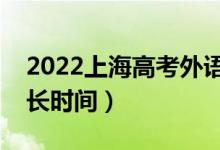 2022上海高考外語(yǔ)聽(tīng)說(shuō)測(cè)試多長(zhǎng)時(shí)間（考多長(zhǎng)時(shí)間）