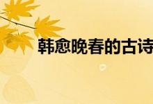 韓愈晚春的古詩(shī)拼音版（韓愈晚春）
