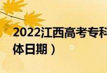 2022江西高考?？铺崆芭骷驹笗r間（具體日期）