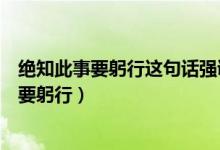 絕知此事要躬行這句話強(qiáng)調(diào)的是（紙上得來(lái)終覺(jué)淺絕知此事要躬行）