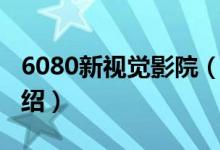 6080新視覺(jué)影院（關(guān)于6080新視覺(jué)影院的介紹）