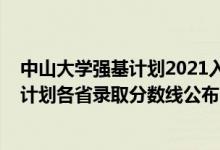 中山大學(xué)強(qiáng)基計劃2021入圍分?jǐn)?shù)線（中山大學(xué)2022年強(qiáng)基計劃各省錄取分?jǐn)?shù)線公布）