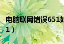 電腦聯(lián)網(wǎng)錯誤651如何解決（電腦聯(lián)網(wǎng)錯誤651）
