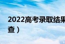2022高考錄取結(jié)果查詢時(shí)間（什么時(shí)候可以查）