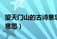 望天門山的古詩(shī)意思最簡(jiǎn)單（望天門山的古詩(shī)意思）