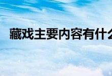 藏戲主要內(nèi)容有什么特點（藏戲主要內(nèi)容）