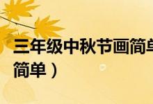 三年級(jí)中秋節(jié)畫(huà)簡(jiǎn)單又好看（三年級(jí)中秋節(jié)畫(huà)簡(jiǎn)單）