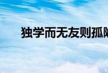 獨(dú)學(xué)而無(wú)友則孤陋寡聞（獨(dú)學(xué)而無(wú)友）
