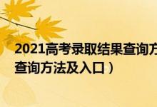 2021高考錄取結(jié)果查詢方式（2022高考錄取結(jié)果應(yīng)該怎么查詢方法及入口）
