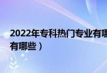 2022年專科熱門專業(yè)有哪些（2022男生?？剖笞詈脤I(yè)有哪些）