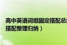 高中英語(yǔ)詞組固定搭配總結(jié)大全（高中常見英語(yǔ)短語(yǔ)和固定搭配整理歸納）