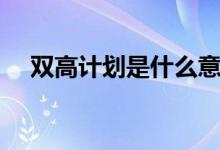 雙高計劃是什么意思（學(xué)校名單有哪些）