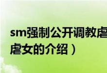 sm強(qiáng)制公開(kāi)調(diào)教虐女（關(guān)于sm強(qiáng)制公開(kāi)調(diào)教虐女的介紹）