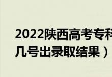 2022陜西高考?？婆浫〗Y(jié)果什么時(shí)候出（幾號(hào)出錄取結(jié)果）
