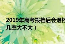 2019年高考投檔后會退檔嗎（2022高考已投檔后被退檔的幾率大不大）