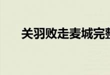 關羽敗走麥城完整版（關羽敗走麥城）