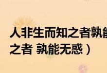 人非生而知之者孰能無(wú)惑的意思（人非生而知之者 孰能無(wú)惑）