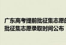 廣東高考提前批征集志愿的分?jǐn)?shù)線（廣東2022高考本科提前批征集志愿錄取時(shí)間公布）