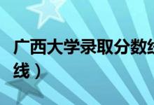 廣西大學(xué)錄取分數(shù)線多少（廣西大學(xué)錄取分數(shù)線）