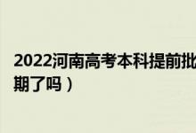 2022河南高考本科提前批次錄取時(shí)間安排是什么（出具體日期了嗎）