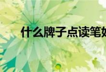 什么牌子點(diǎn)讀筆好用（哪款性?xún)r(jià)比高）