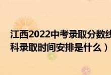 江西2022中考錄取分數(shù)線一覽表（2022江西高考第二批本科錄取時間安排是什么）