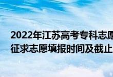 2022年江蘇高考專科志愿填報（2022江蘇高考藝體類?？普髑笾驹柑顖髸r間及截止時間）