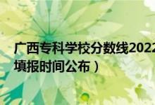廣西?？茖W(xué)校分?jǐn)?shù)線2022（廣西2022高考專科批征集志愿填報(bào)時(shí)間公布）