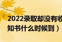 2022錄取卻沒有收到通知書怎么辦（一般通知書什么時(shí)候到）
