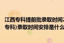 江西專科提前批錄取時間2021（2022江西高考提前批高職(?？?錄取時間安排是什么）
