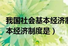 我國(guó)社會(huì)基本經(jīng)濟(jì)制度的內(nèi)容（我國(guó)社會(huì)的基本經(jīng)濟(jì)制度是）