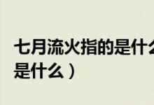 七月流火指的是什么天氣變化(七月流火指的是什么)
