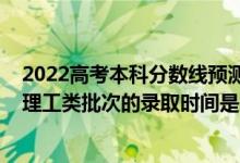 2022高考本科分?jǐn)?shù)線預(yù)測黑龍江（2022黑龍江高考文史和理工類批次的錄取時(shí)間是怎么安排的）