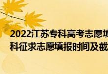 2022江蘇專科高考志愿填報指南（2022江蘇高考藝體類本科征求志愿填報時間及截止時間）