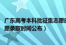 廣東高考本科批征集志愿時間（廣東2022高考專科批征集志愿錄取時間公布）